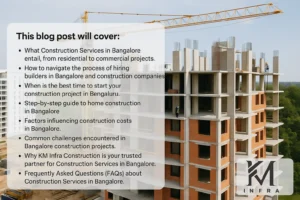 This blog post will cover related to Construction Services in Bangalore : What Construction Services in Bangalore entail, from residential to commercial projects. How to navigate the process of hiring builders in Bangalore and construction companies. When is the best time to start your construction project in Bengaluru. Step-by-step guide to home construction in Bangalore. Factors influencing construction costs in Bangalore. Common challenges encountered in Bangalore construction projects. Why KM Infra Construction is your trusted partner for Construction Services in Bangalore. Frequently Asked Questions (FAQs) about Construction Services in Bangalore.